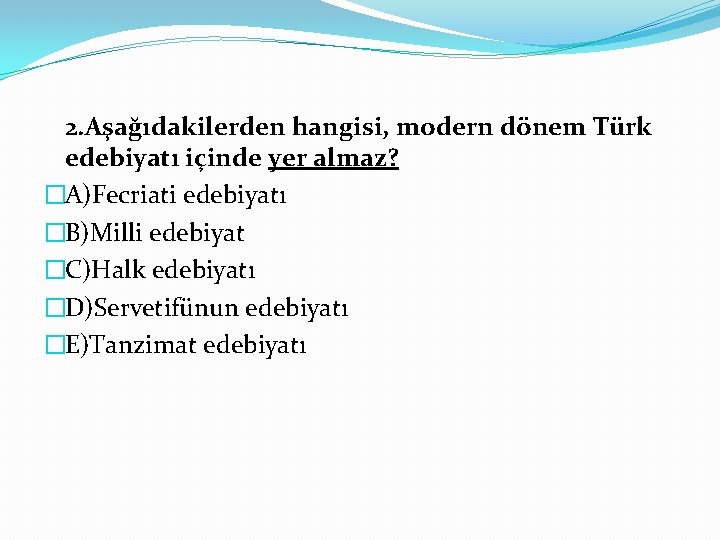 2. Aşağıdakilerden hangisi, modern dönem Türk edebiyatı içinde yer almaz? �A)Fecriati edebiyatı �B)Milli edebiyat