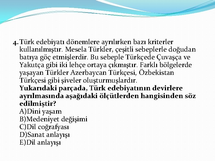 4. Türk edebiyatı dönemlere ayrılırken bazı kriterler kullanılmıştır. Mesela Türkler, çeşitli sebeplerle doğudan batıya