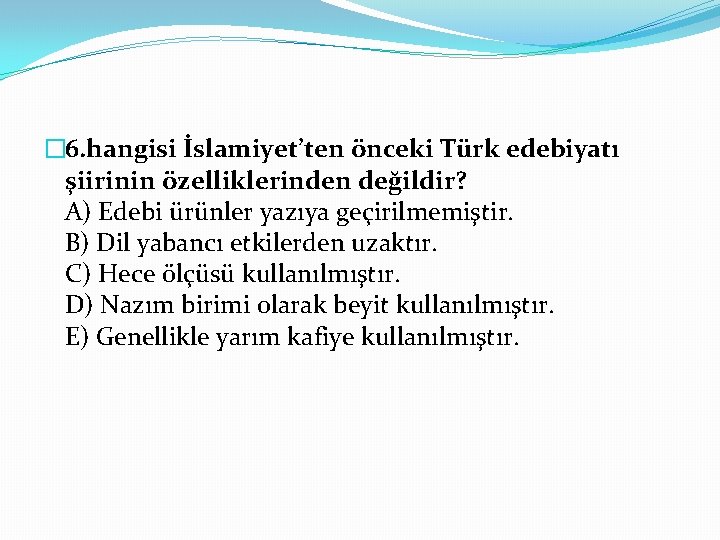 � 6. hangisi İslamiyet’ten önceki Türk edebiyatı şiirinin özelliklerinden değildir? A) Edebi ürünler yazıya