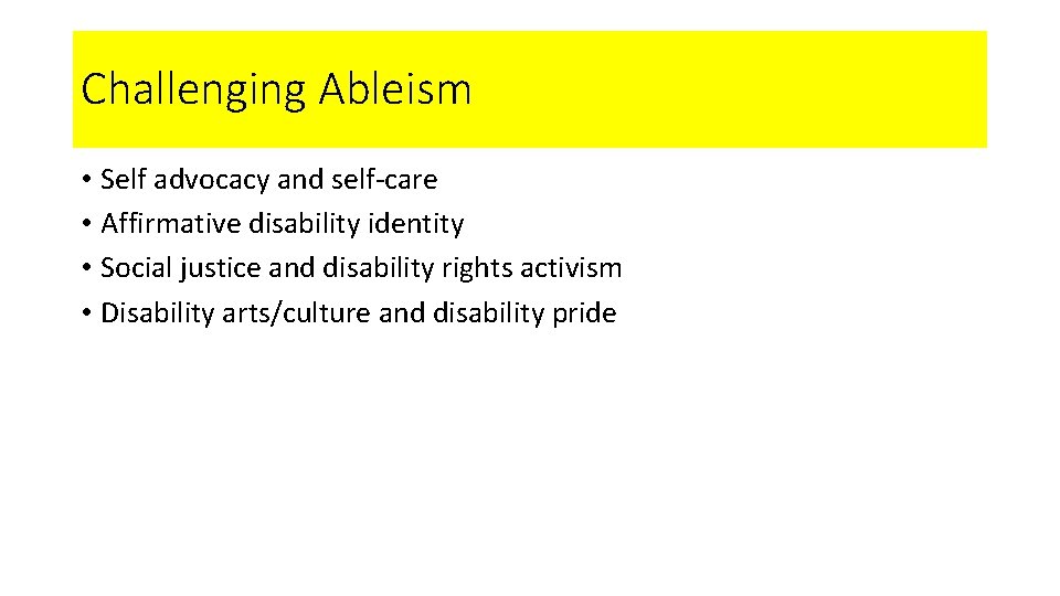 Challenging Ableism • Self advocacy and self-care • Affirmative disability identity • Social justice