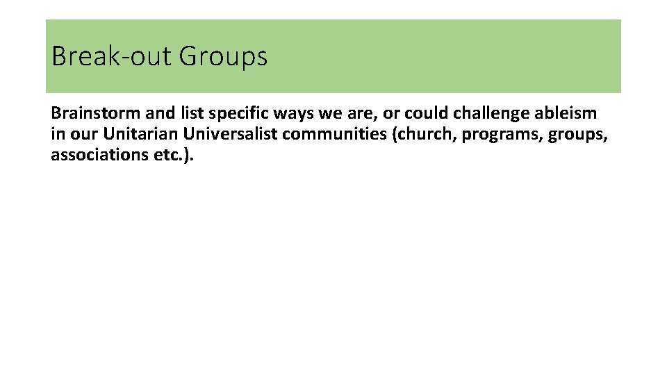 Break-out Groups Brainstorm and list specific ways we are, or could challenge ableism in