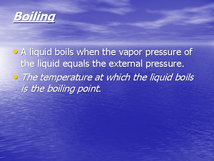 Boiling • A liquid boils when the vapor pressure of the liquid equals the