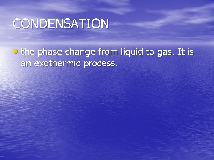 CONDENSATION • the phase change from liquid to gas. It is an exothermic process.