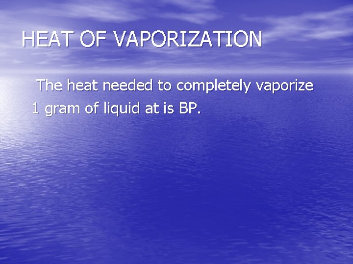 HEAT OF VAPORIZATION The heat needed to completely vaporize 1 gram of liquid at