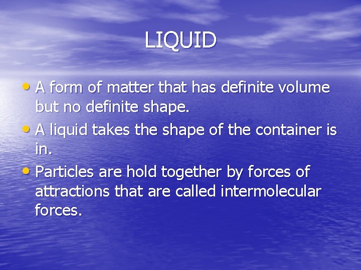 LIQUID • A form of matter that has definite volume but no definite shape.