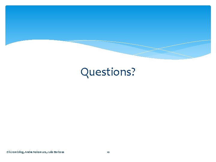 Questions? Eli Grambling, Andre Nakamura, Julia Barbosa 10 