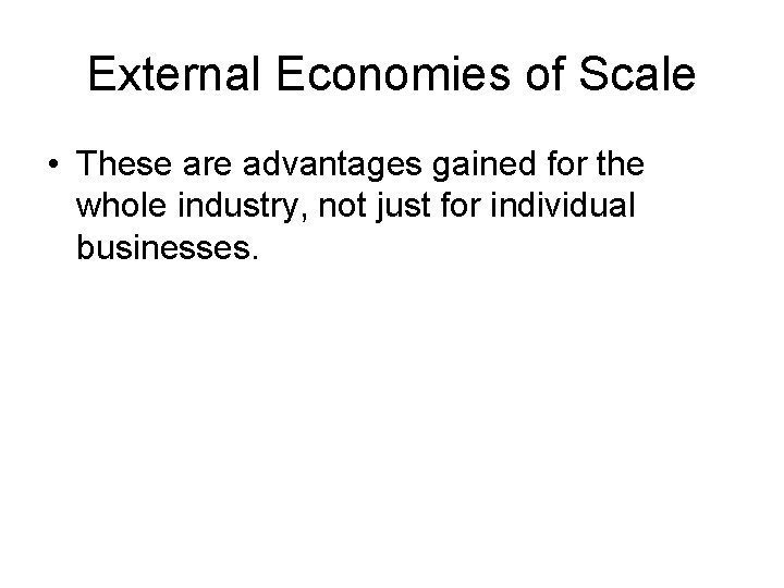 External Economies of Scale • These are advantages gained for the whole industry, not