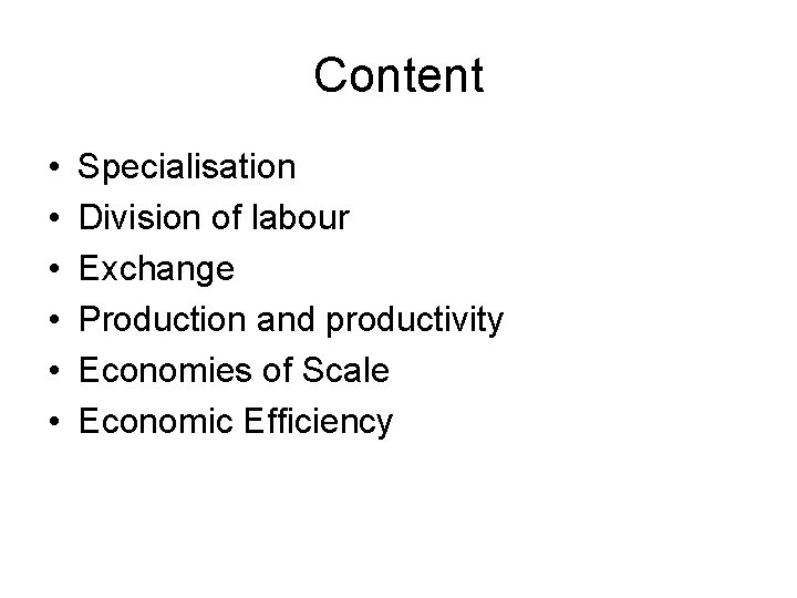 Content • • • Specialisation Division of labour Exchange Production and productivity Economies of