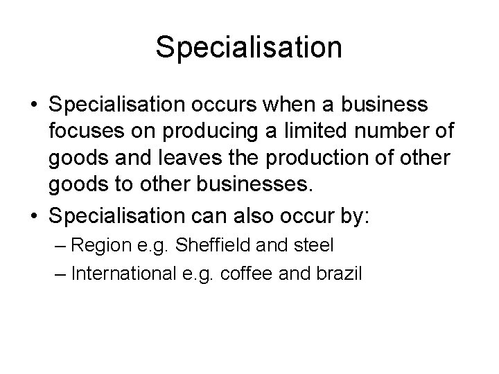 Specialisation • Specialisation occurs when a business focuses on producing a limited number of