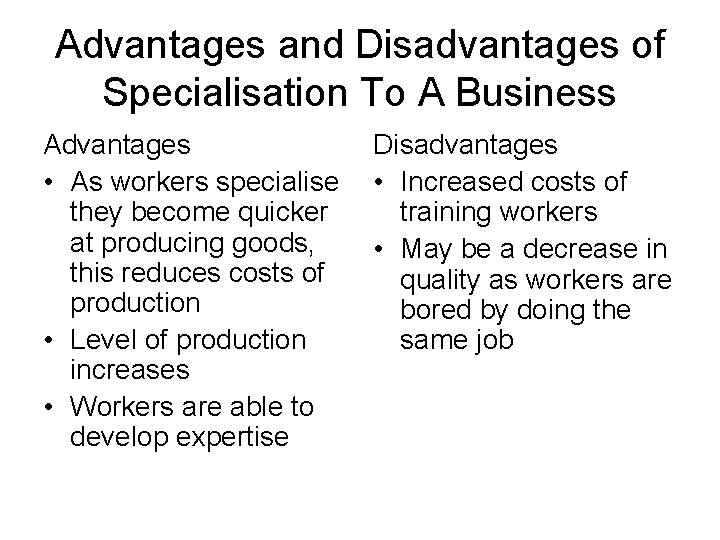 Advantages and Disadvantages of Specialisation To A Business Advantages • As workers specialise they