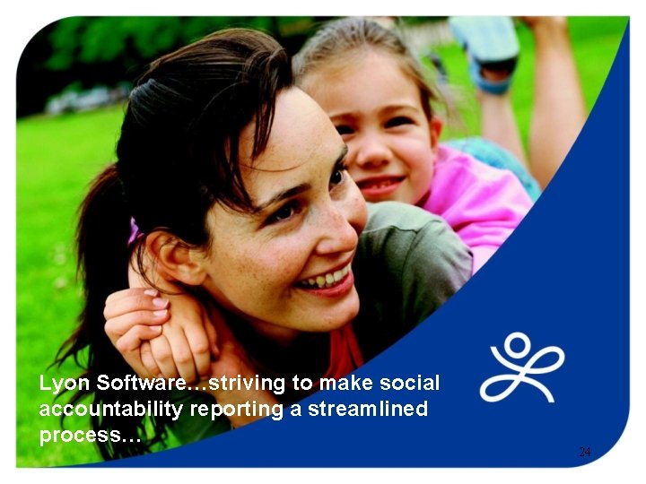 Lyon Software…striving to make social accountability reporting a streamlined process… 24 
