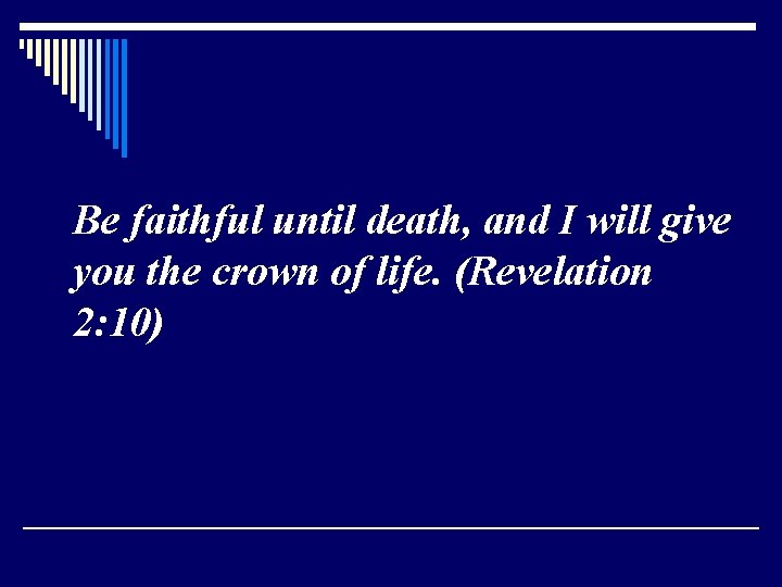 Be faithful until death, and I will give you the crown of life. (Revelation