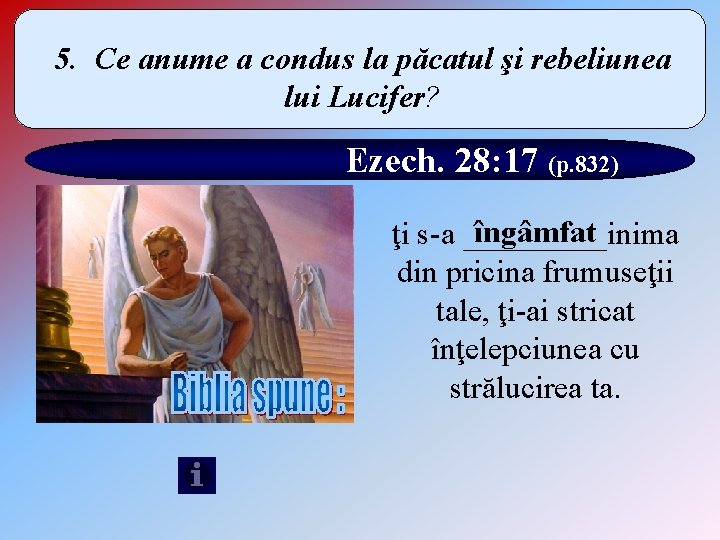 5. Ce anume a condus la păcatul şi rebeliunea lui Lucifer? Ezech. 28: 17