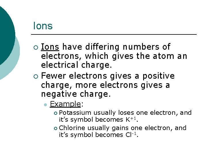 Ions have differing numbers of electrons, which gives the atom an electrical charge. ¡
