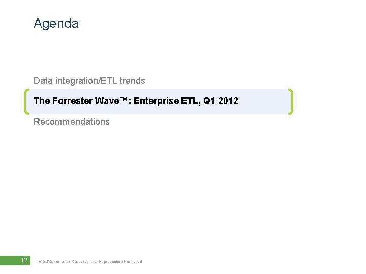 Agenda Data integration/ETL trends The Forrester Wave™: Enterprise ETL, Q 1 2012 Recommendations 12