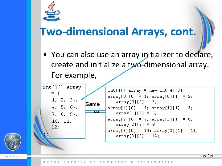 Two-dimensional Arrays, cont. • You can also use an array initializer to declare, create