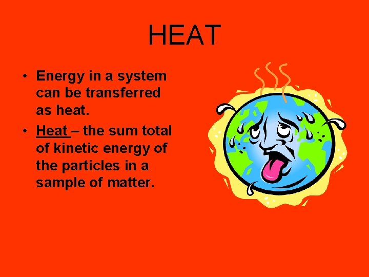 HEAT • Energy in a system can be transferred as heat. • Heat –