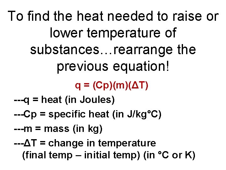 To find the heat needed to raise or lower temperature of substances…rearrange the previous