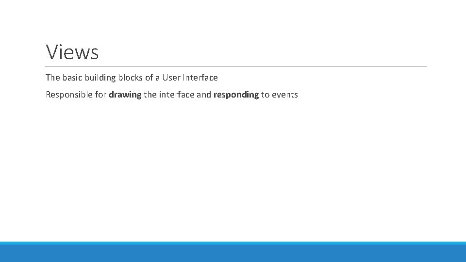 Views The basic building blocks of a User Interface Responsible for drawing the interface Views The basic building blocks of a User Interface Responsible for drawing the interface