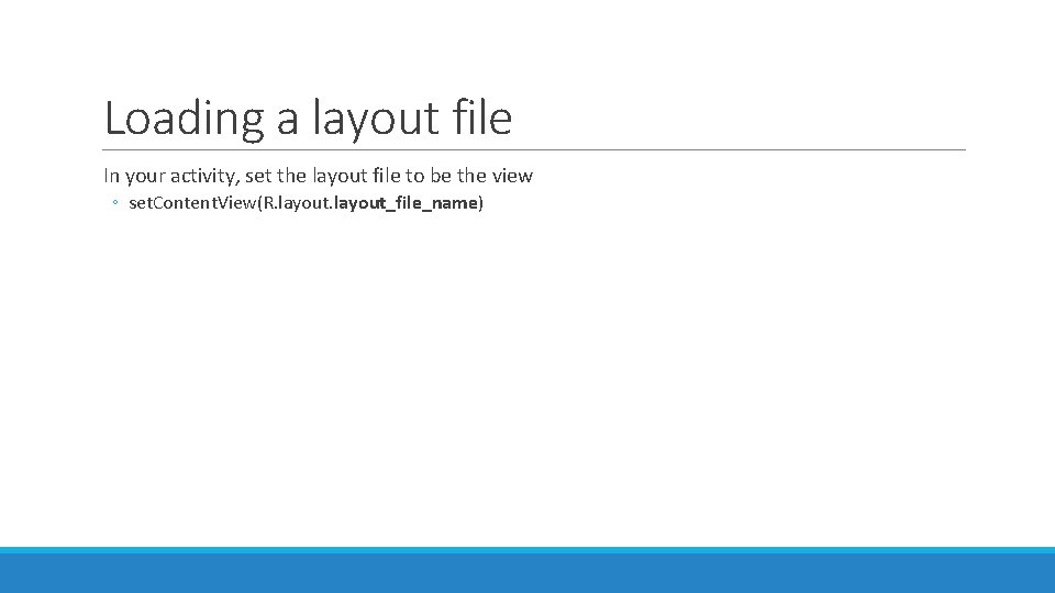 Loading a layout file In your activity, set the layout file to be the Loading a layout file In your activity, set the layout file to be the