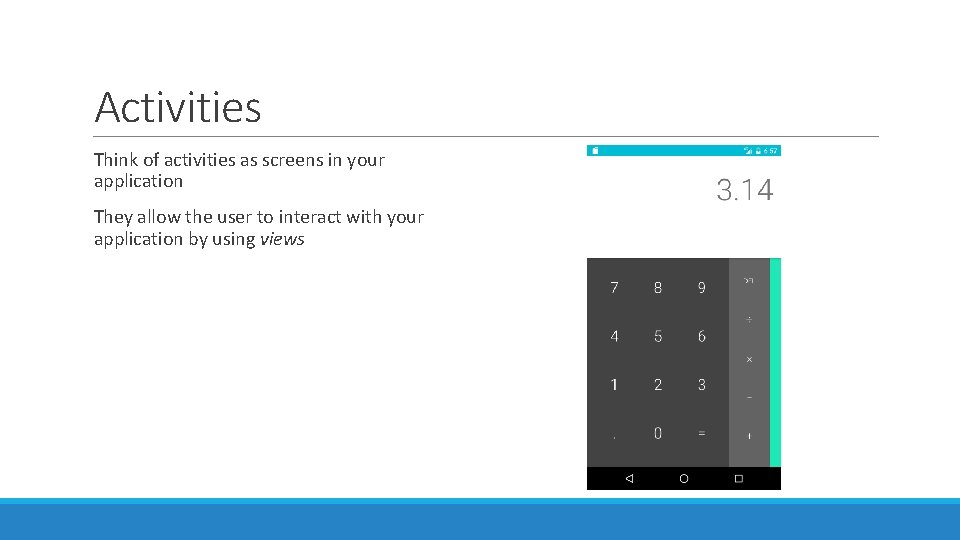 Activities Think of activities as screens in your application They allow the user to Activities Think of activities as screens in your application They allow the user to