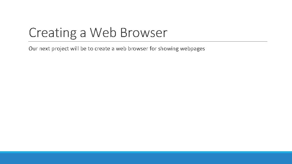 Creating a Web Browser Our next project will be to create a web browser Creating a Web Browser Our next project will be to create a web browser