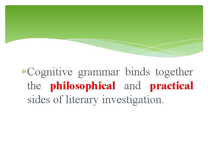  Cognitive grammar binds together the philosophical and practical sides of literary investigation. 