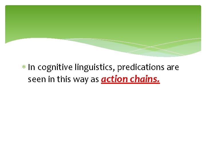  In cognitive linguistics, predications are seen in this way as action chains. 