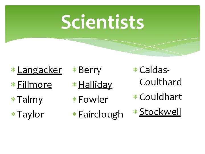 Scientists Langacker Fillmore Talmy Taylor Berry Caldas. Coulthard Halliday Couldhart Fowler Fairclough Stockwell 