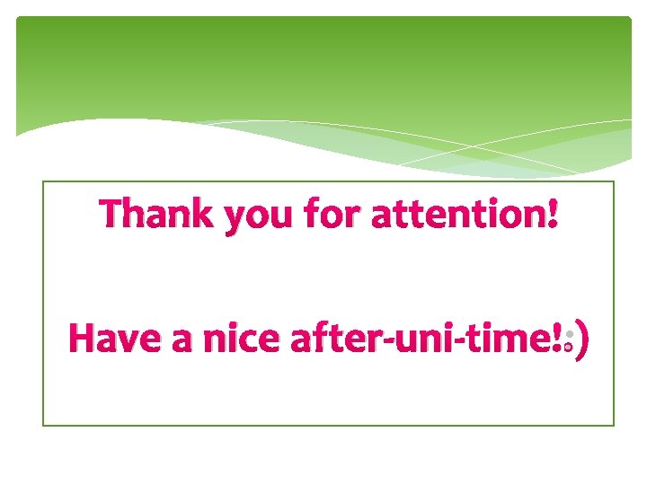 Thank you for attention! Have a nice after-uni-time!: ) 