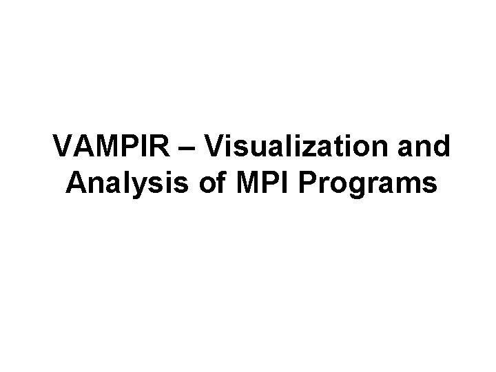 VAMPIR – Visualization and Analysis of MPI Programs 