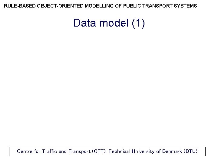 RULE-BASED OBJECT-ORIENTED MODELLING OF PUBLIC TRANSPORT SYSTEMS Data model (1) Centre for Traffic and
