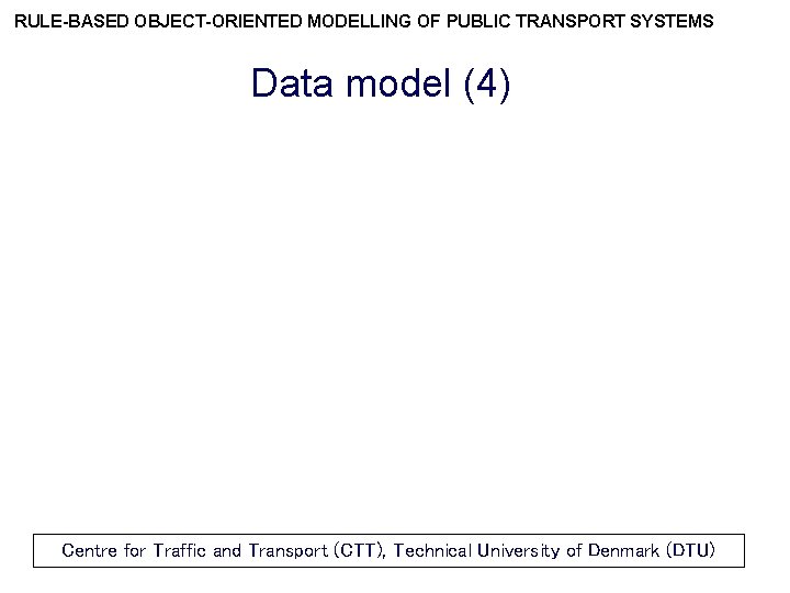 RULE-BASED OBJECT-ORIENTED MODELLING OF PUBLIC TRANSPORT SYSTEMS Data model (4) Centre for Traffic and