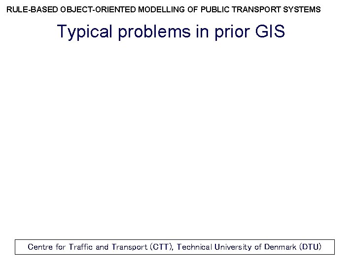 RULE-BASED OBJECT-ORIENTED MODELLING OF PUBLIC TRANSPORT SYSTEMS Typical problems in prior GIS Centre for