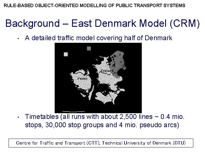 RULE-BASED OBJECT-ORIENTED MODELLING OF PUBLIC TRANSPORT SYSTEMS Background – East Denmark Model (CRM) •