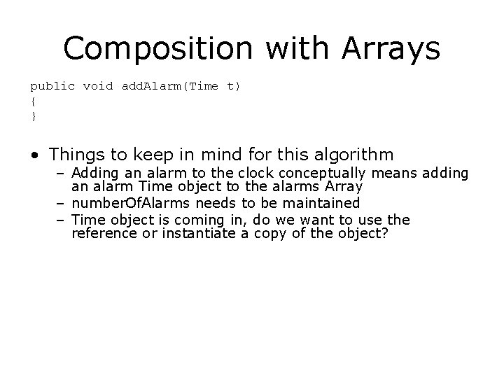 Composition with Arrays public void add. Alarm(Time t) { } • Things to keep