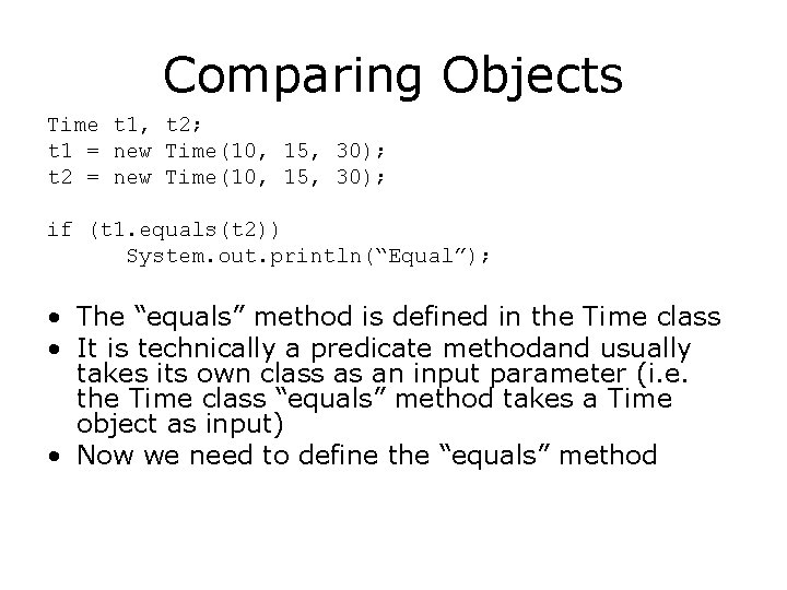 Comparing Objects Time t 1, t 2; t 1 = new Time(10, 15, 30);