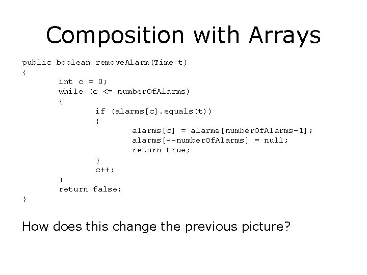Composition with Arrays public boolean remove. Alarm(Time t) { int c = 0; while