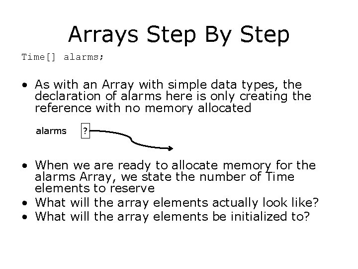 Arrays Step By Step Time[] alarms; • As with an Array with simple data