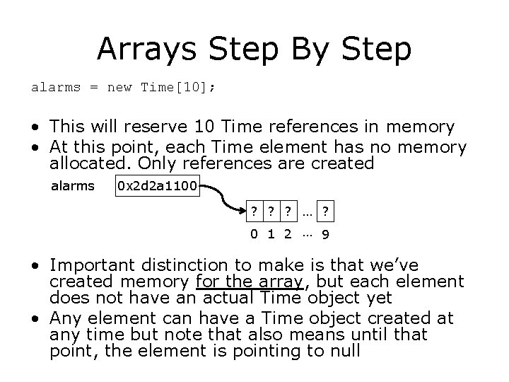 Arrays Step By Step alarms = new Time[10]; • This will reserve 10 Time