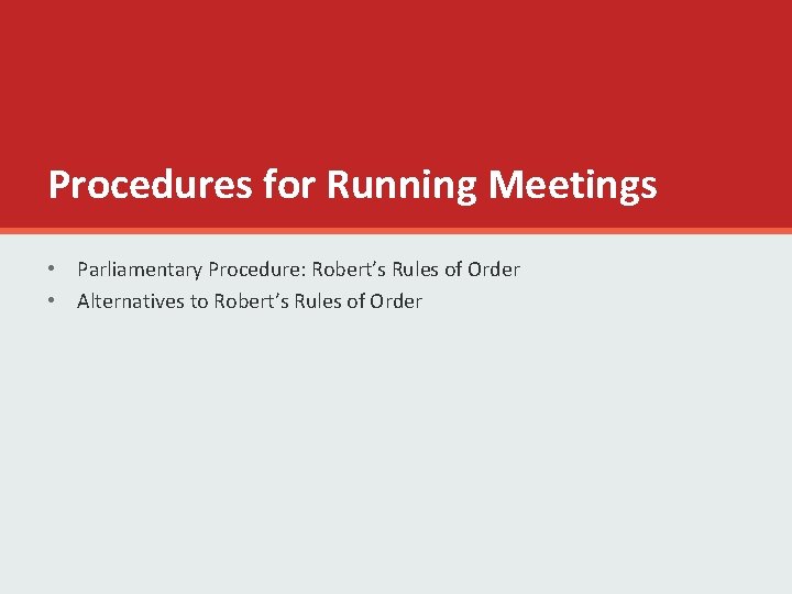 Procedures for Running Meetings • Parliamentary Procedure: Robert’s Rules of Order • Alternatives to