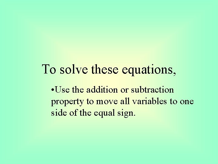 To solve these equations, • Use the addition or subtraction property to move all