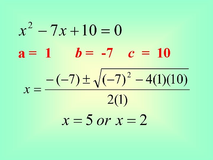 a= 1 b = -7 c = 10 