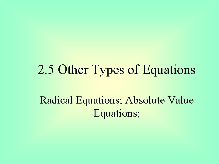 2. 5 Other Types of Equations Radical Equations; Absolute Value Equations; 