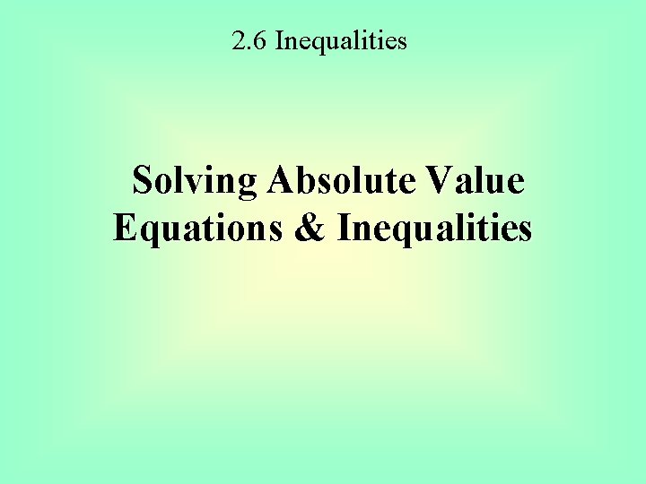 2. 6 Inequalities Solving Absolute Value Equations & Inequalities 