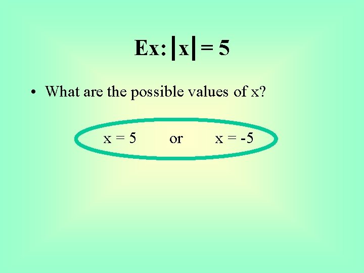 Ex: x = 5 • What are the possible values of x? x=5 or