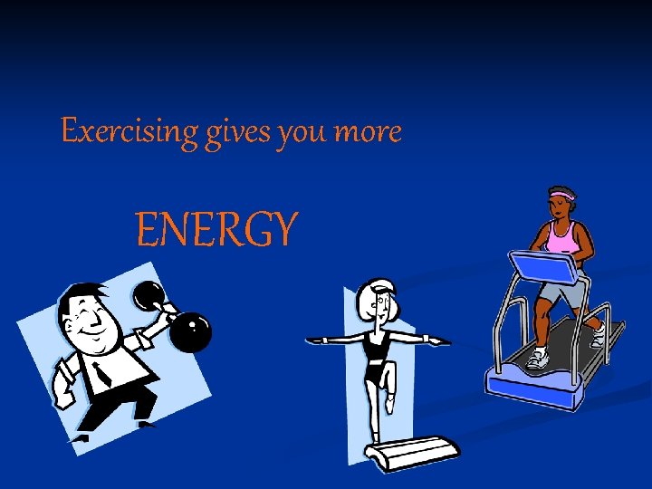 Exercising gives you more ENERGY 