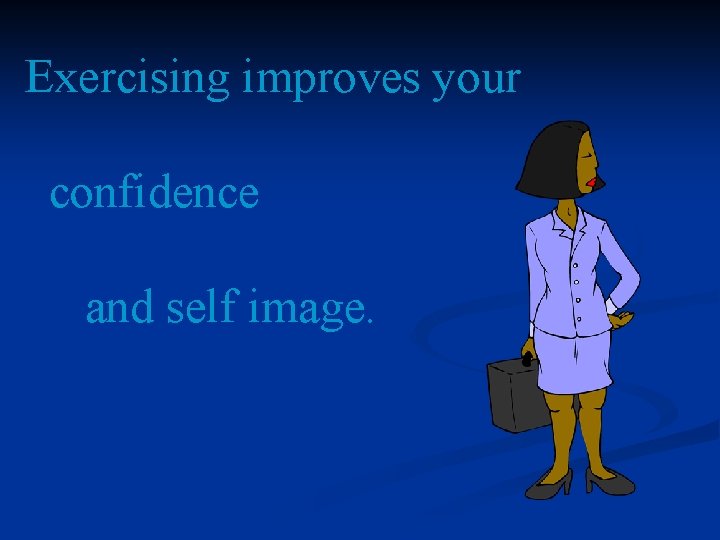 Exercising improves your confidence and self image. 