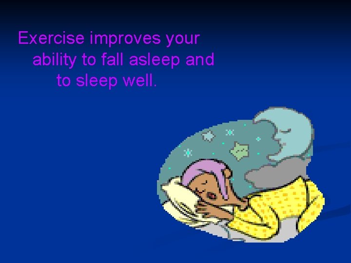 Exercise improves your ability to fall asleep and to sleep well. 