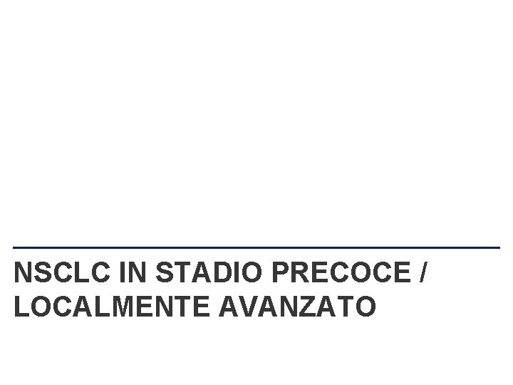 NSCLC IN STADIO PRECOCE / LOCALMENTE AVANZATO 